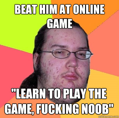 Beat him at online game 