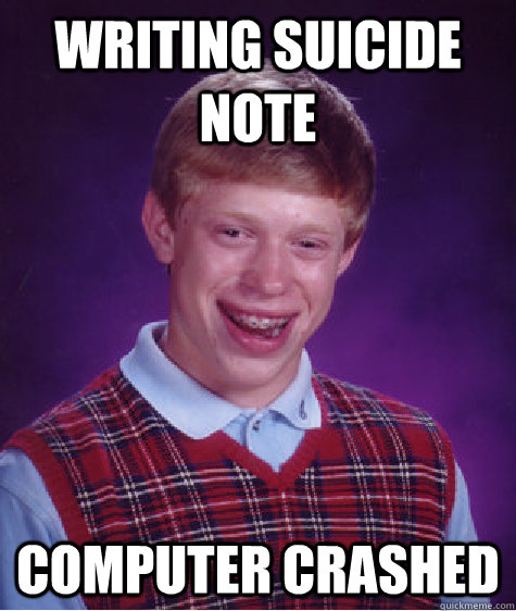 Writing suicide note computer crashed  Bad Luck Brian