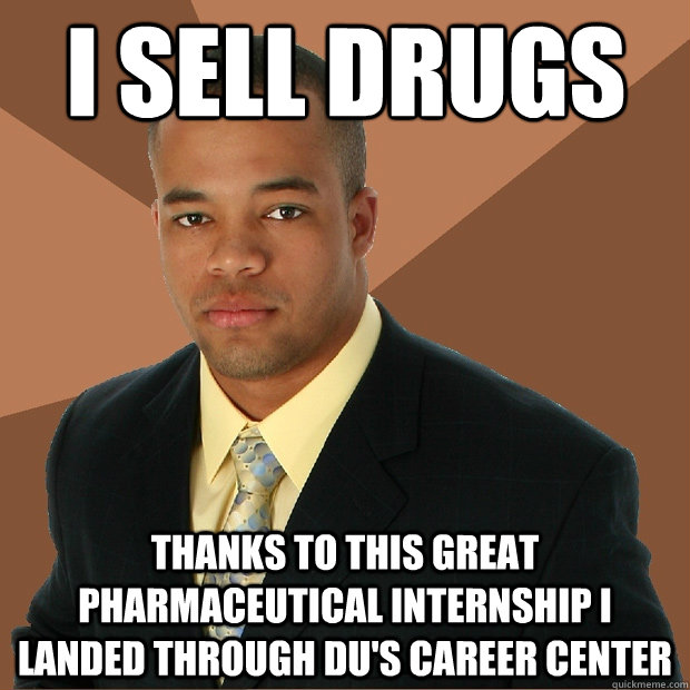 I sell drugs thanks to this great pharmaceutical internship i landed through du's career center  Successful Black Man