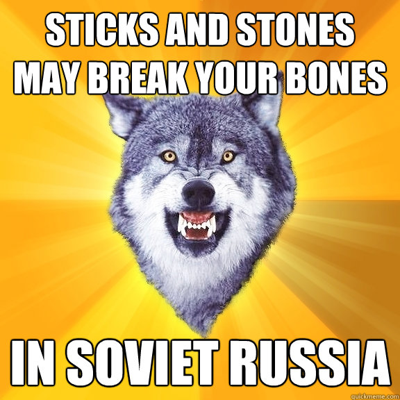 Sticks and stones may break your bones In soviet russia  Courage Wolf