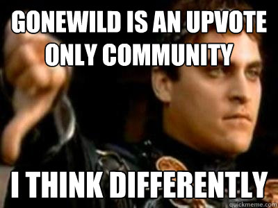 Gonewild is an upvote only community I think differently  Downvoting Roman