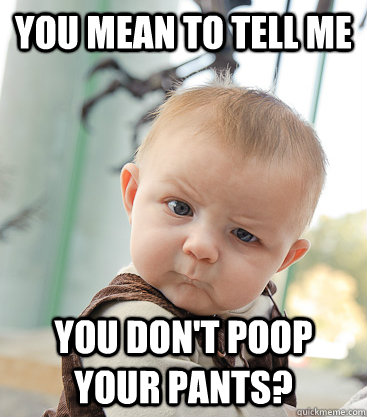 you mean to tell me you don't poop your pants?  skeptical baby