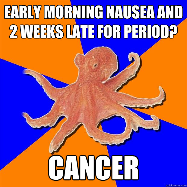 Early morning nausea and 2 weeks late for period? CANCER  Online Diagnosis Octopus