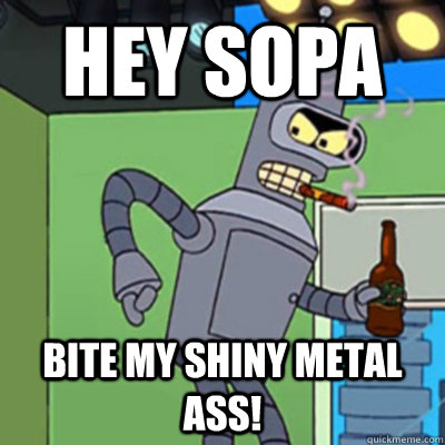 Hey sopa bite my shiny metal ass!  Jealous bender