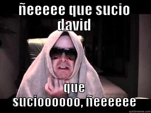 ÑEEEEE QUE SUCIO DAVID QUE SUCIOOOOOO, ÑEEEEEE Misc