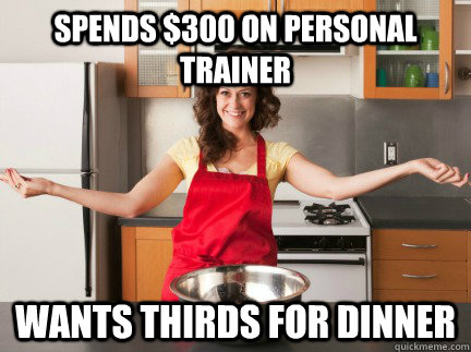 Spends $300 on personal trainer Wants thirds for dinner  Scumbag Wife