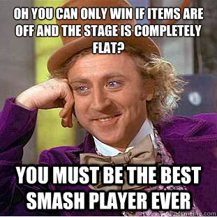 Oh you can only win if items are off and the stage is completely flat? You must be the best smash player ever - Oh you can only win if items are off and the stage is completely flat? You must be the best smash player ever  Condescending Wonka