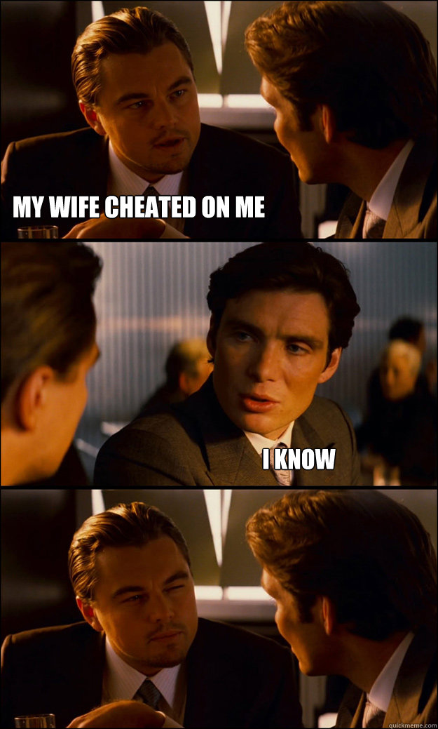 my wife cheated on me I know  Inception