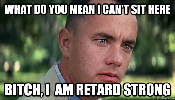 what do you mean i can't sit here bitch, i  am retard strong  Offensive Forrest Gump