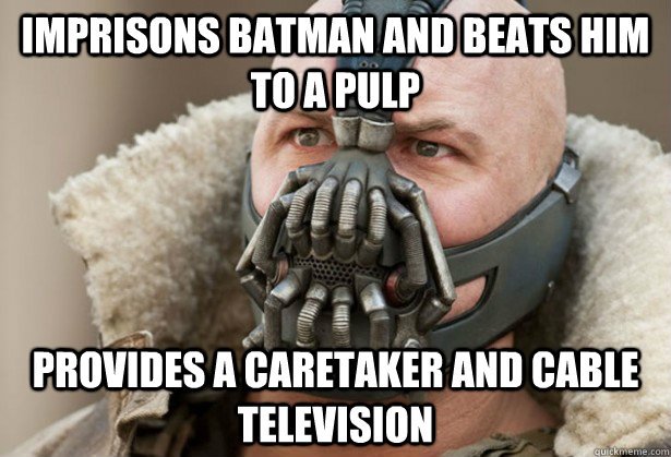 Imprisons batman and beats him to a pulp provides a caretaker and cable television  Good Guy Bane