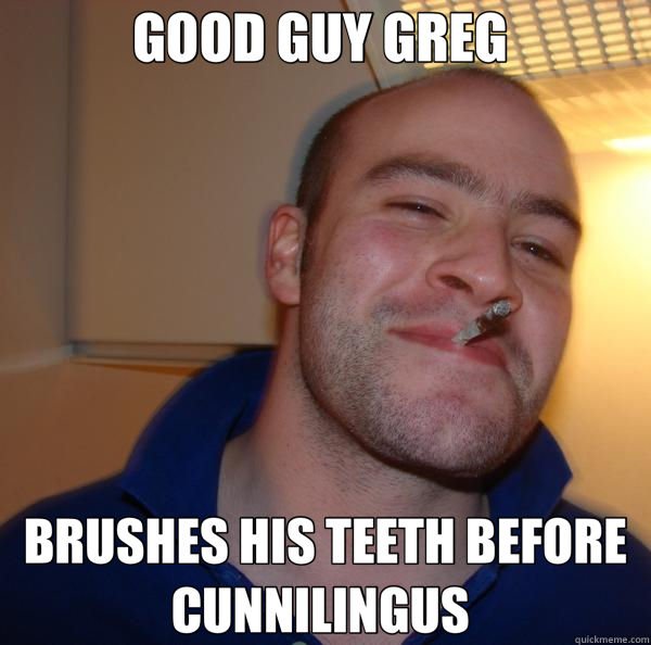 GOOD GUY GREG  BRUSHES HIS TEETH BEFORE CUNNILINGUS   Good Guy Greg 