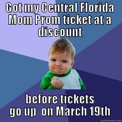 GOT MY CENTRAL FLORIDA MOM PROM TICKET AT A DISCOUNT BEFORE TICKETS GO UP  ON MARCH 19TH Success Kid