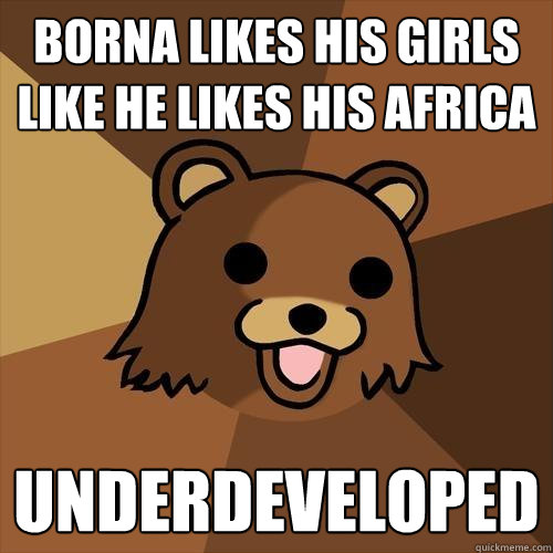 borna likes his girls like he likes his africa underdeveloped - borna likes his girls like he likes his africa underdeveloped  Pedobear