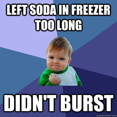 Left soda in freezer too long Didn't burst  Success Kid