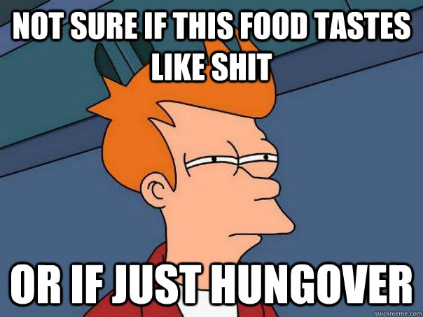 not sure if this food tastes like shit or if just hungover - not sure if this food tastes like shit or if just hungover  Futurama Fry