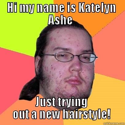 HI MY NAME IS KATELYN ASHE  JUST TRYING OUT A NEW HAIRSTYLE! Butthurt Dweller