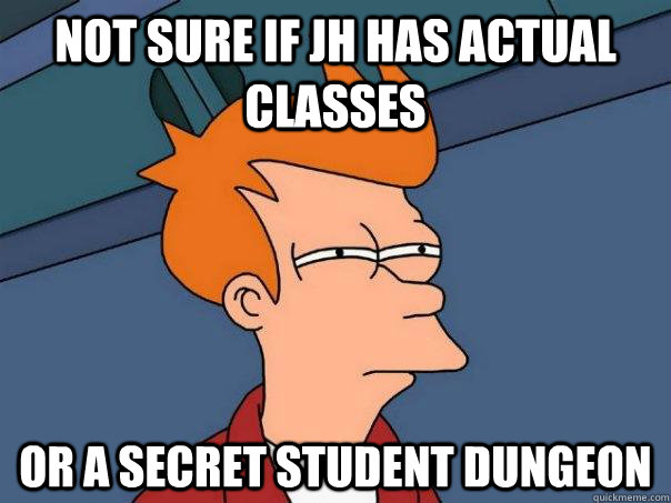 not sure if jh has actual classes or a secret student dungeon  Futurama Fry