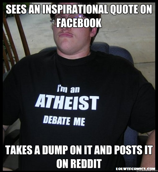 SEES AN INSPIRATIONAL QUOTE ON FACEBOOK TAKES A DUMP ON IT AND POSTS IT ON REDDIT - SEES AN INSPIRATIONAL QUOTE ON FACEBOOK TAKES A DUMP ON IT AND POSTS IT ON REDDIT  Scumbag Atheist