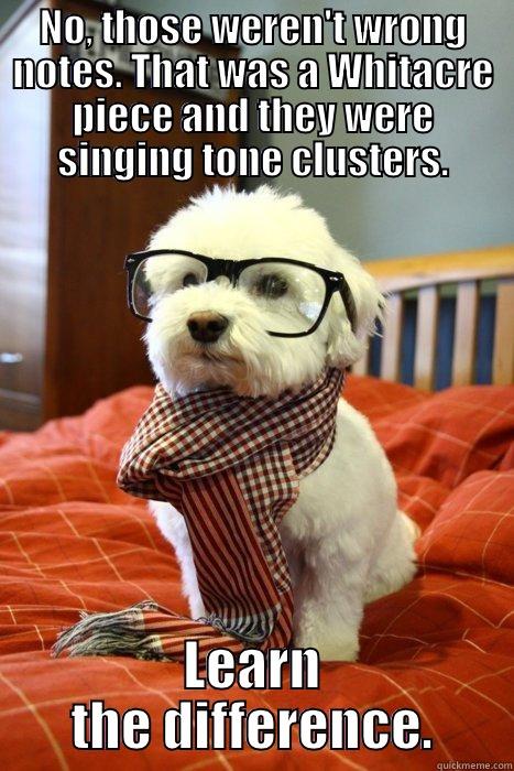 NO, THOSE WEREN'T WRONG NOTES. THAT WAS A WHITACRE PIECE AND THEY WERE SINGING TONE CLUSTERS. LEARN THE DIFFERENCE. Hipster Dog