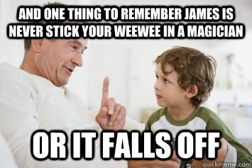 and one thing to remember james is never stick your weewee in a magician or it falls off  Scumbag Parents