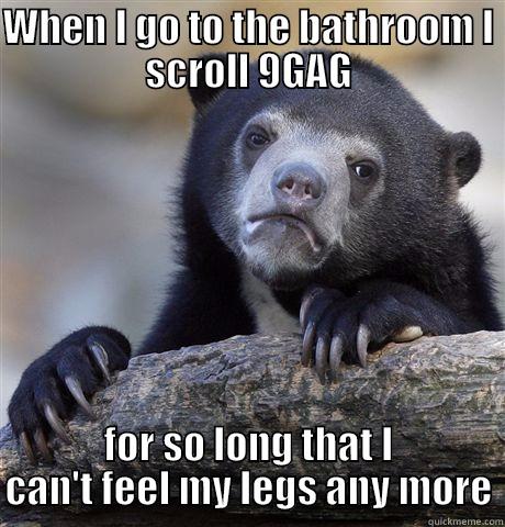 WHEN I GO TO THE BATHROOM I SCROLL 9GAG FOR SO LONG THAT I CAN'T FEEL MY LEGS ANY MORE Confession Bear