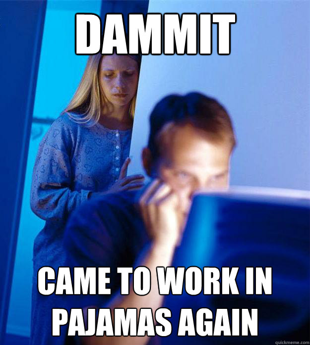 dammit came to work in pajamas again - dammit came to work in pajamas again  Redditors Wife