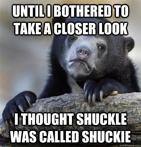 Until i bothered to take a closer look I thought Shuckle was called Shuckie  Confession Bear