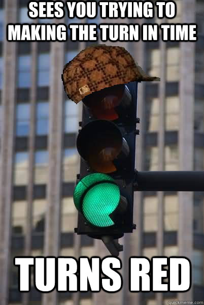 sees you trying to making the turn in time TURNS RED - sees you trying to making the turn in time TURNS RED  Scumbag traffic light