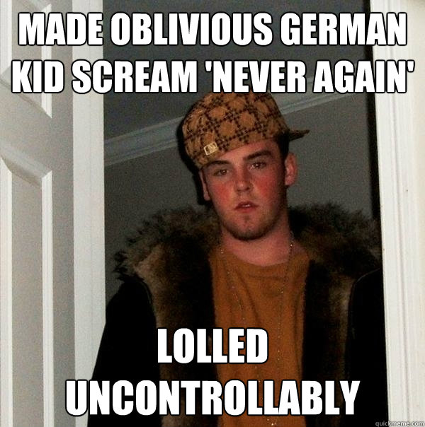 Made Oblivious german kid scream 'Never Again' LOLLED Uncontrollably  Scumbag Steve