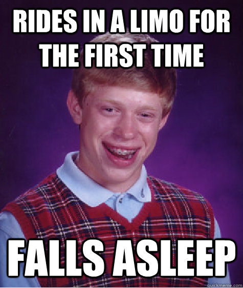 Rides in a limo for the first time Falls asleep  Bad Luck Brian