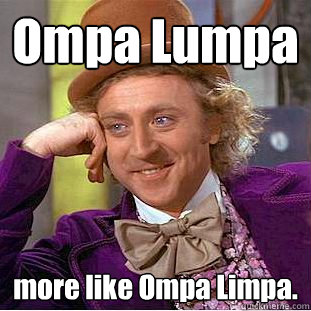 Ompa Lumpa more like Ompa Limpa.  Creepy Wonka