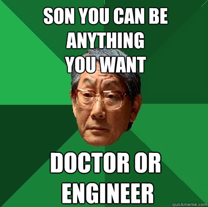 son you can be anything
you want doctor or
 engineer  High Expectations Asian Father