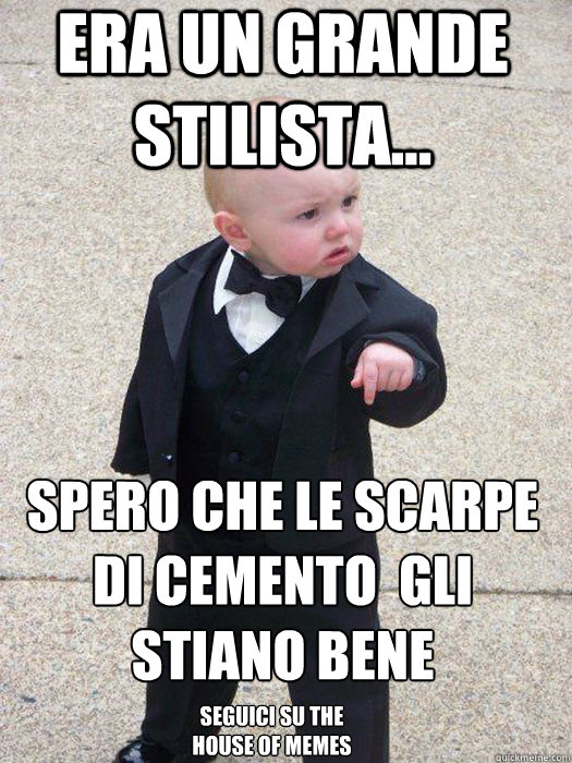 era un grande stilista... Spero che le scarpe di cemento  gli stiano bene Seguici su The House of memes  Baby Godfather