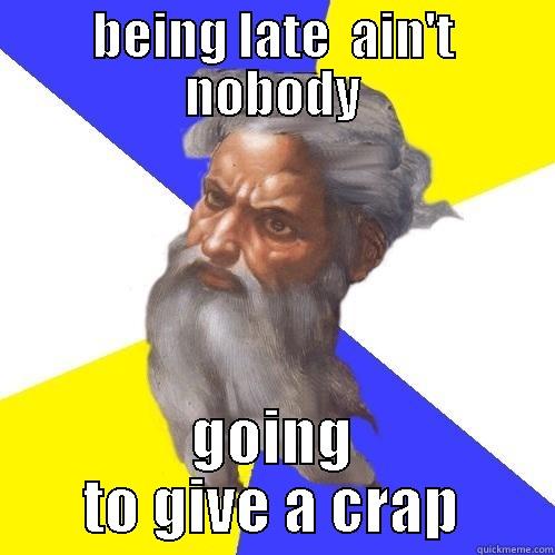 BEING LATE  AIN'T NOBODY GOING TO GIVE A CRAP Advice God