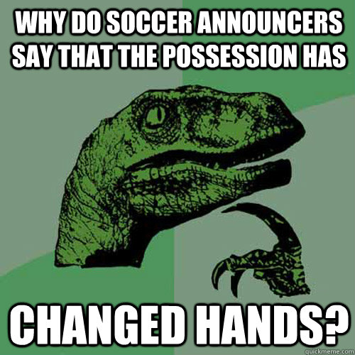 why do soccer announcers say that the possession has changed hands?  Philosoraptor