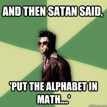 And then Satan said, 'Put the alphabet in math....'  Helpful Tyler Durden