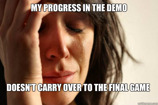 My progress in the demo doesn't carry over to the final game  First World Problems