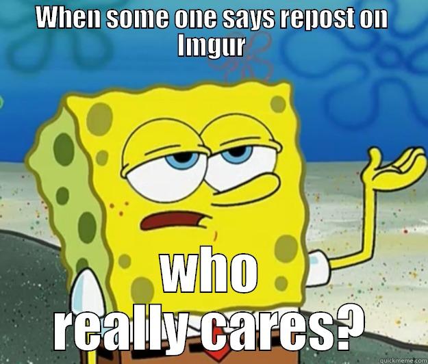 WHEN SOME ONE SAYS REPOST ON IMGUR WHO REALLY CARES? Tough Spongebob