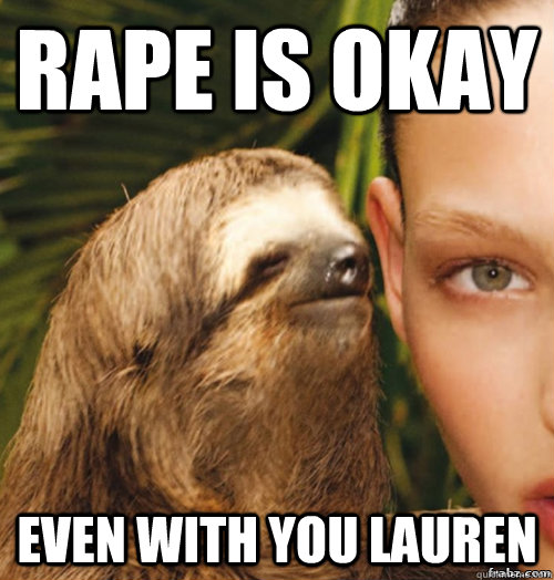 Rape is okay even with you lauren  rape sloth