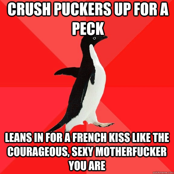 crush puckers up for a peck leans in for a french kiss like the courageous, sexy motherfucker you are  Socially Awesome Penguin