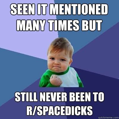 seen it mentioned many times but still never been to r/spacedicks - seen it mentioned many times but still never been to r/spacedicks  Success Kid