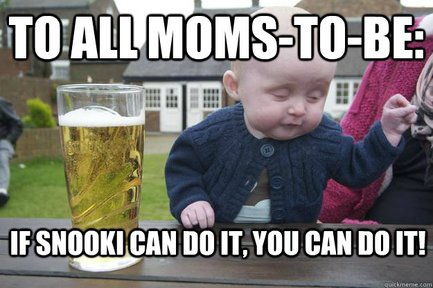 To all moms-to-be: If Snooki can do it, you can do it!  drunk baby