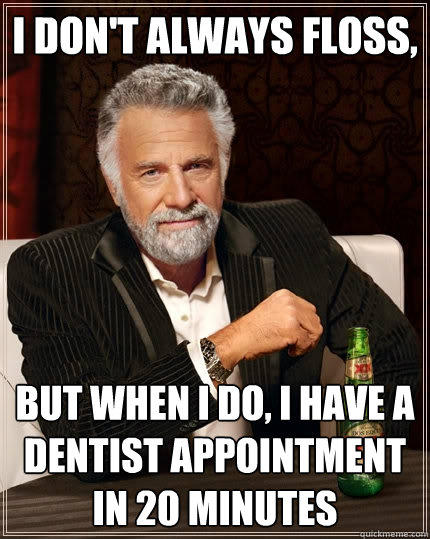 I don't always floss,
 But when I do, I have a dentist appointment in 20 minutes  The Most Interesting Man In The World