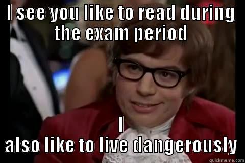 I SEE YOU LIKE TO READ DURING THE EXAM PERIOD I ALSO LIKE TO LIVE DANGEROUSLY live dangerously 