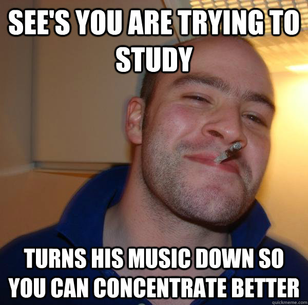 See's you are trying to study turns his music down so you can concentrate better - See's you are trying to study turns his music down so you can concentrate better  Misc