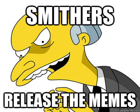 SMITHERs release the memes - SMITHERs release the memes  Burns Memes