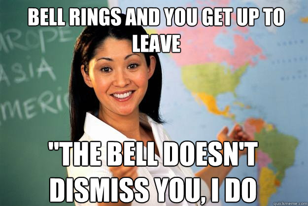 Bell rings and you get up to leave 