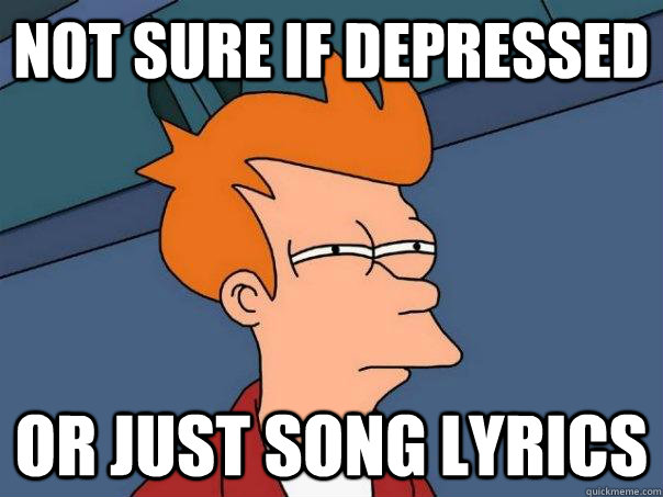 not sure if depressed or just song lyrics  Futurama Fry