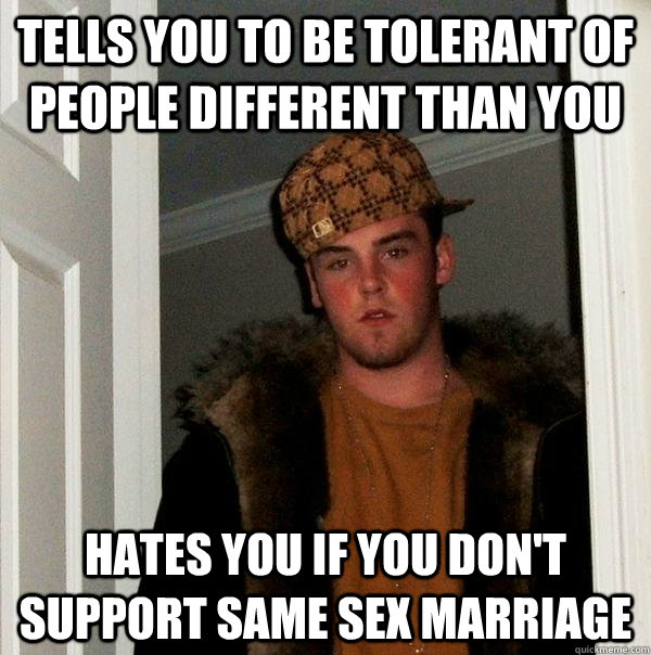 tells you to be tolerant of people different than you hates you if you don't support same sex marriage - tells you to be tolerant of people different than you hates you if you don't support same sex marriage  Scumbag Steve