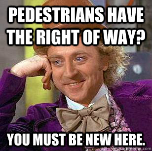 Pedestrians have the right of way? You must be new here.  Condescending Wonka